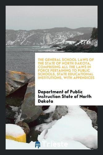 The General School Laws of the State of North Dakota, Comprising All the Laws in Force Pertaining to Public Schools, State Educational Institutions, w Social Sciences