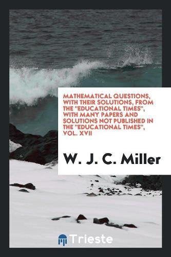 Mathematical Questions, with Their Solutions, from the Educational Times, with Many Papers and Solutions Not Published in the Educational Times, Vol. Books