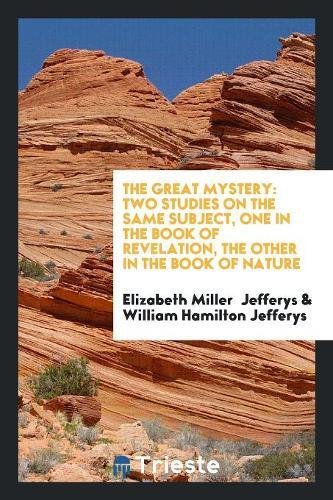 The Great Mystery: Two Studies on the Same Subject, One in the Book of Revelation, the Other in the Book of Nature Politics & History