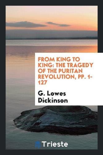 From King to King: The Tragedy of the Puritan Revolution, Pp. 1-127 Social Sciences