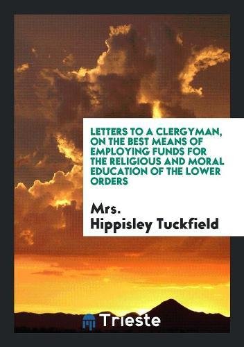 Letters to a Clergyman, on the Best Means of Employing Funds for the Religious and Moral Education of the Lower Orders Books