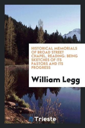 Historical Memorials of Broad Street Chapel, Reading: Being Sketches of Its Pastors and Its Progress Social Sciences