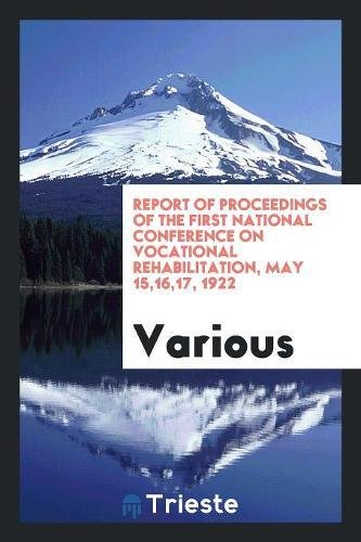 Report of Proceedings of the First National Conference on Vocational Rehabilitation, May 15,16,17, 1922 Books