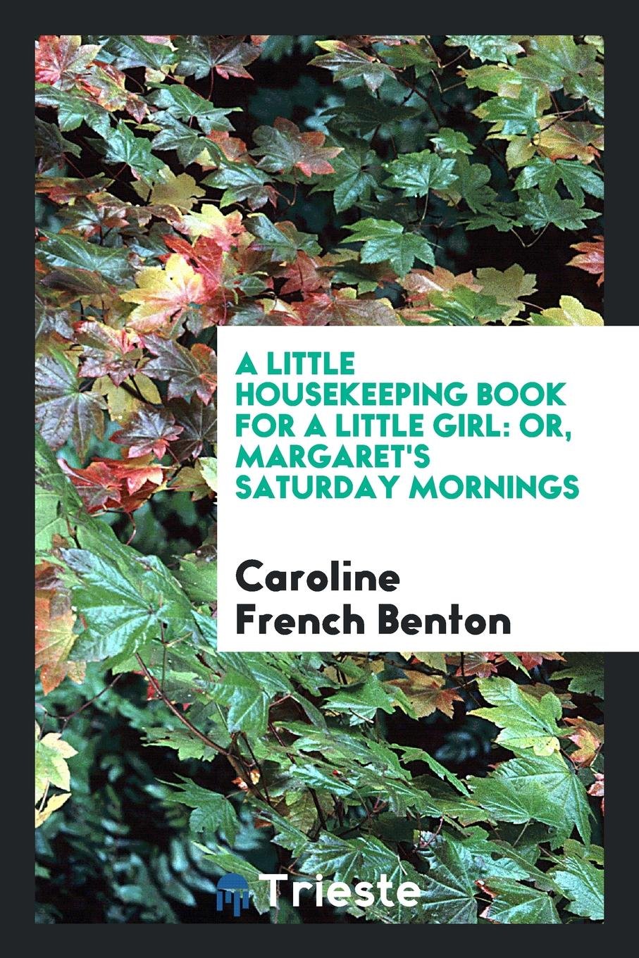 A Little Housekeeping Book for a Little Girl: Or, Margaret's Saturday Mornings Business, Finance & Career