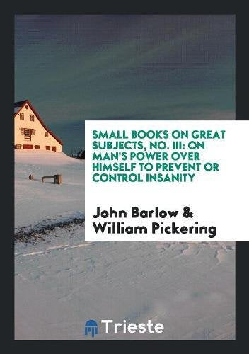Small Books on Great Subjects, No. III: On Man's Power Over Himself to Prevent or Control Insanity Books