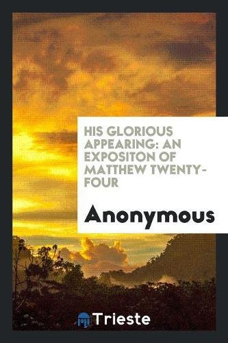 His Glorious Appearing: An Expositon of Matthew Twenty-Four Books