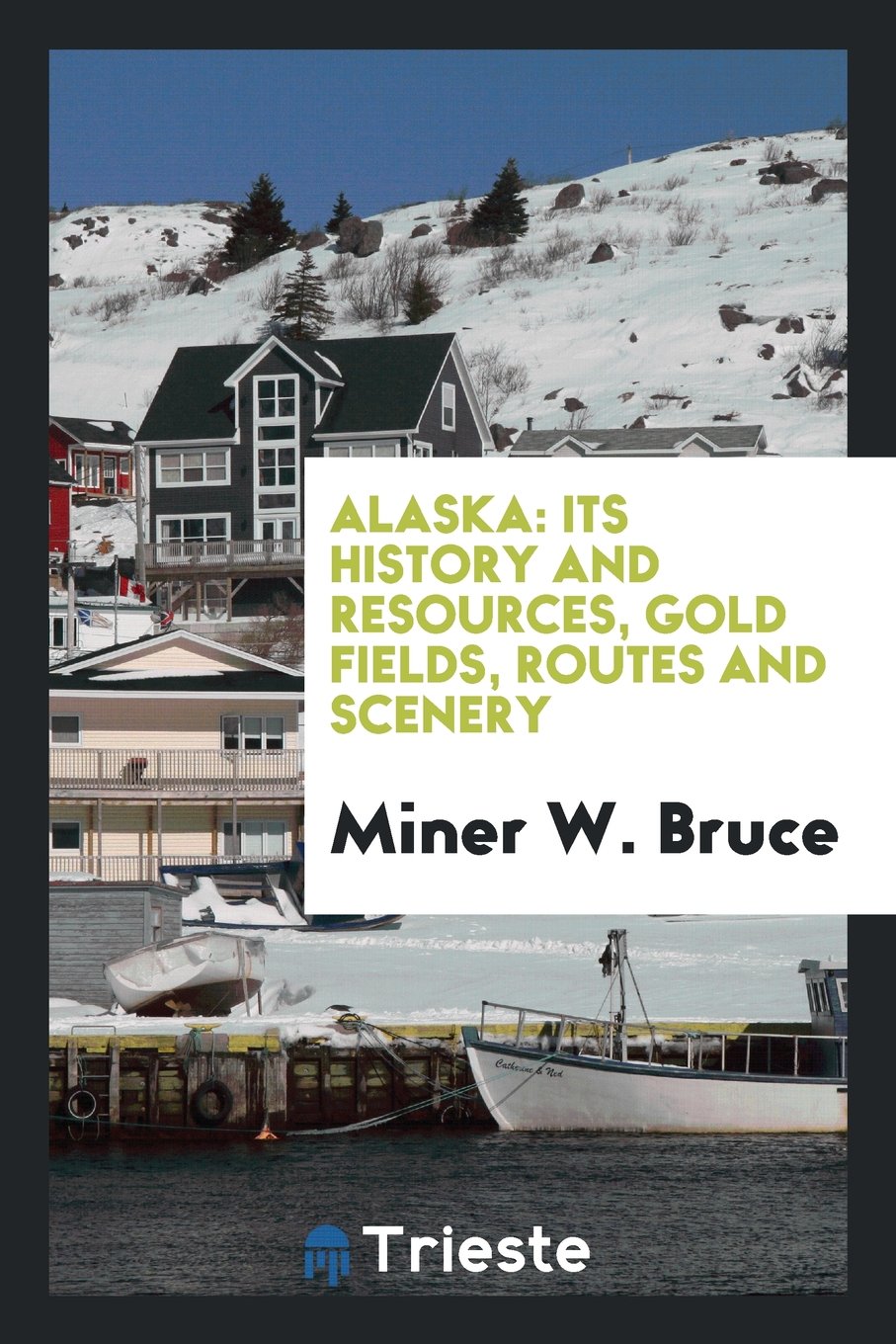 Alaska: Its History and Resources, Gold Fields, Routes and Scenery Social Sciences