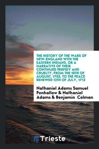 The History of the Wars of New-England with the Eastern Indians, or a Narrative of Their Continued Perfidy and Cruelty, from the 10th of August, 1703, Books