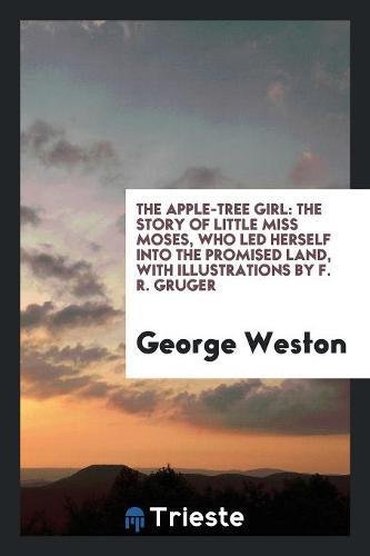 The Apple-Tree Girl: The Story of Little Miss Moses, Who Led Herself Into the Promised Land, with Illustrations by F. R. Gruger Social Sciences