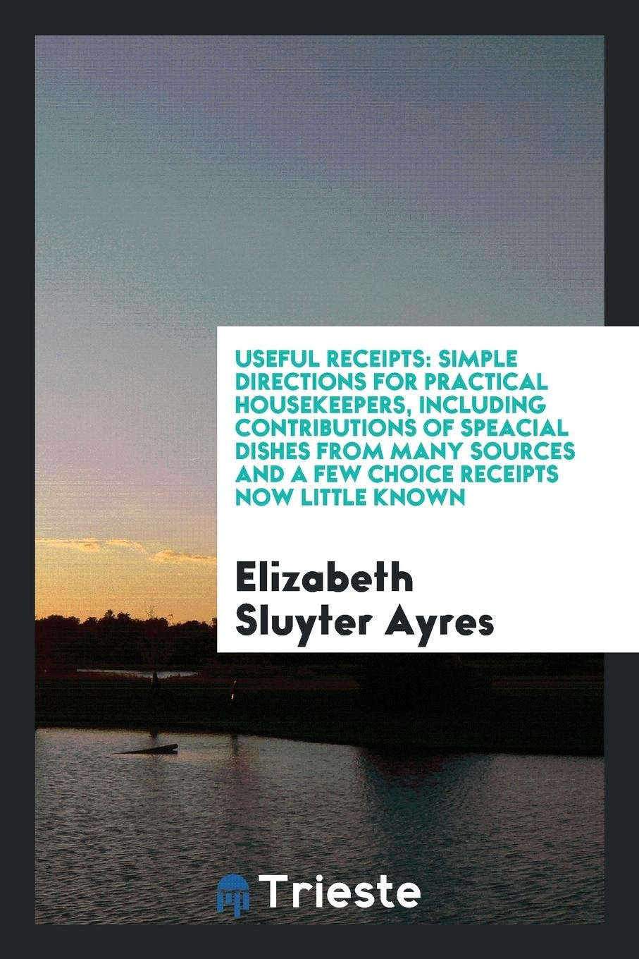 Useful Receipts: Simple Directions for Practical Housekeepers, Including ... Books