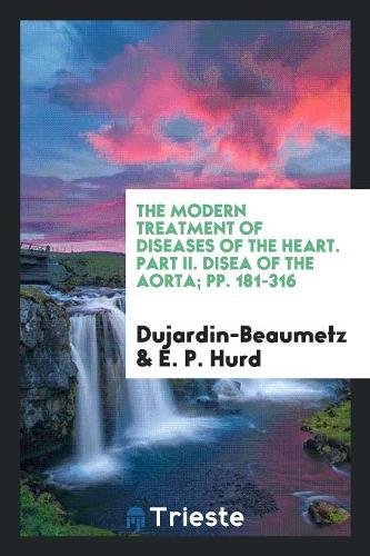 The Modern Treatment of Diseases of the Heart. Part II. Disea of the Aorta; Pp. 181-316 Books