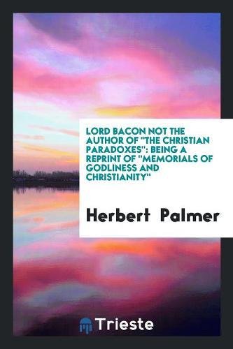 Lord Bacon Not the Author of the Christian Paradoxes: Being a Reprint of Memorials of Godliness and Christianity Social Sciences