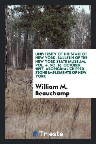 University of the State of New York. Bulletin of the New York State Museum. Vol. 4, No. 16, October 1897. Aboriginal Chipped Stone Implements of New Y Social Sciences