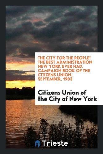 The City for the People! the Best Administration New York Ever Had. Campaign Book of the Citizens Union, September, 1903 Books