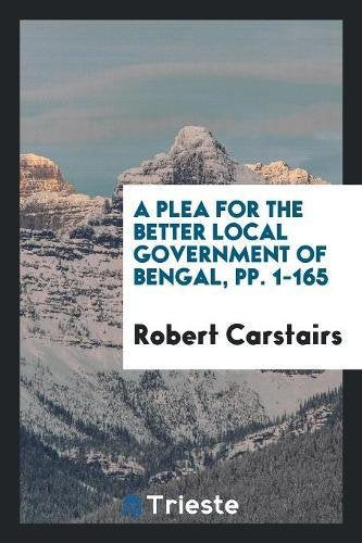 A Plea for the Better Local Government of Bengal, Pp. 1-165 Books
