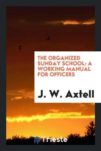 The Organized Sunday School: A Working Manual for Officers Social Sciences