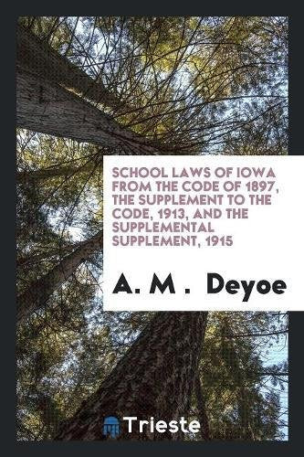 School Laws of Iowa from the Code of 1897, the Supplement to the Code, 1913, and the Supplemental Supplement, 1915 Books