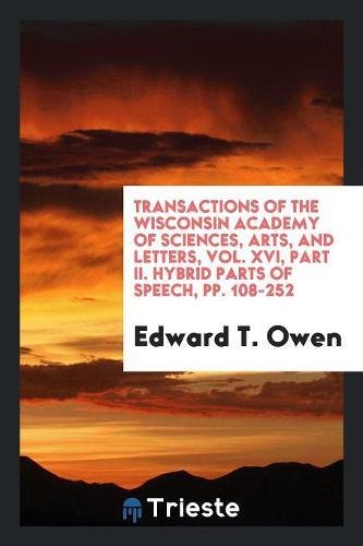 Transactions of the Wisconsin Academy of Sciences, Arts, and Letters, Vol. XVI, Part II. Hybrid Parts of Speech, Pp. 108-252 Books