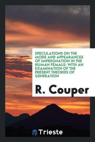 Speculations on the Mode and Appearances of Impregnation in the Human Female: With an Examination of the Present Theories of Generation Books