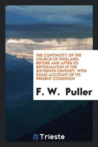 The Continuity of the Church of England: Before and After Its Reformation in the Sixteenth Century, with Some Account of Its Present Condition Social Sciences