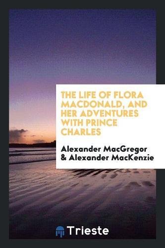 The Life of Flora Macdonald, and Her Adventures with Prince Charles Books