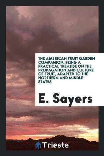 The American Fruit Garden Companion, Being a Practical Treatise on the Propagation and Culture of Fruit, Adapted to the Northern and Middle States Politics & History