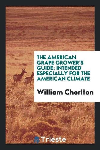 The American Grape Grower's Guide: Intended Especially for the American Climate Books