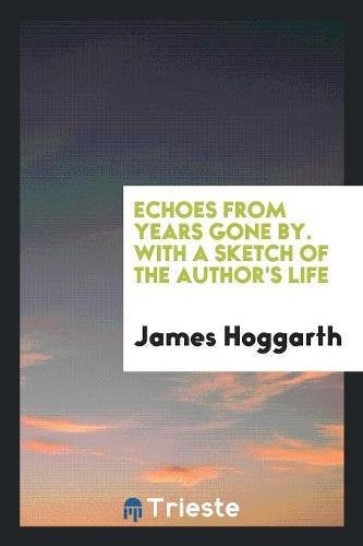 Echoes from Years Gone By. with a Sketch of the Author's Life Politics & History