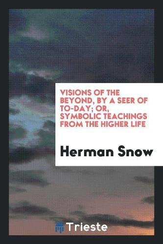 Visions of the Beyond, by a Seer of To-Day; Or, Symbolic Teachings from the Higher Life Self-help