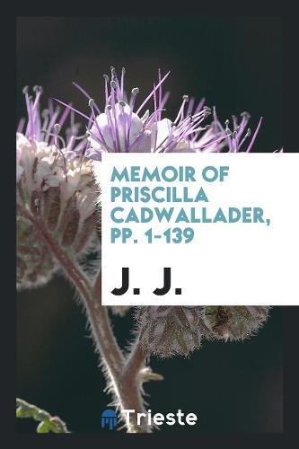 Memoir of Priscilla Cadwallader, Pp. 1-139 Books