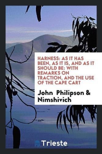 Harness: As It Has Been, as It Is, and as It Should Be: With Remarks on Traction, and the Use of the Cape Cart Social Sciences