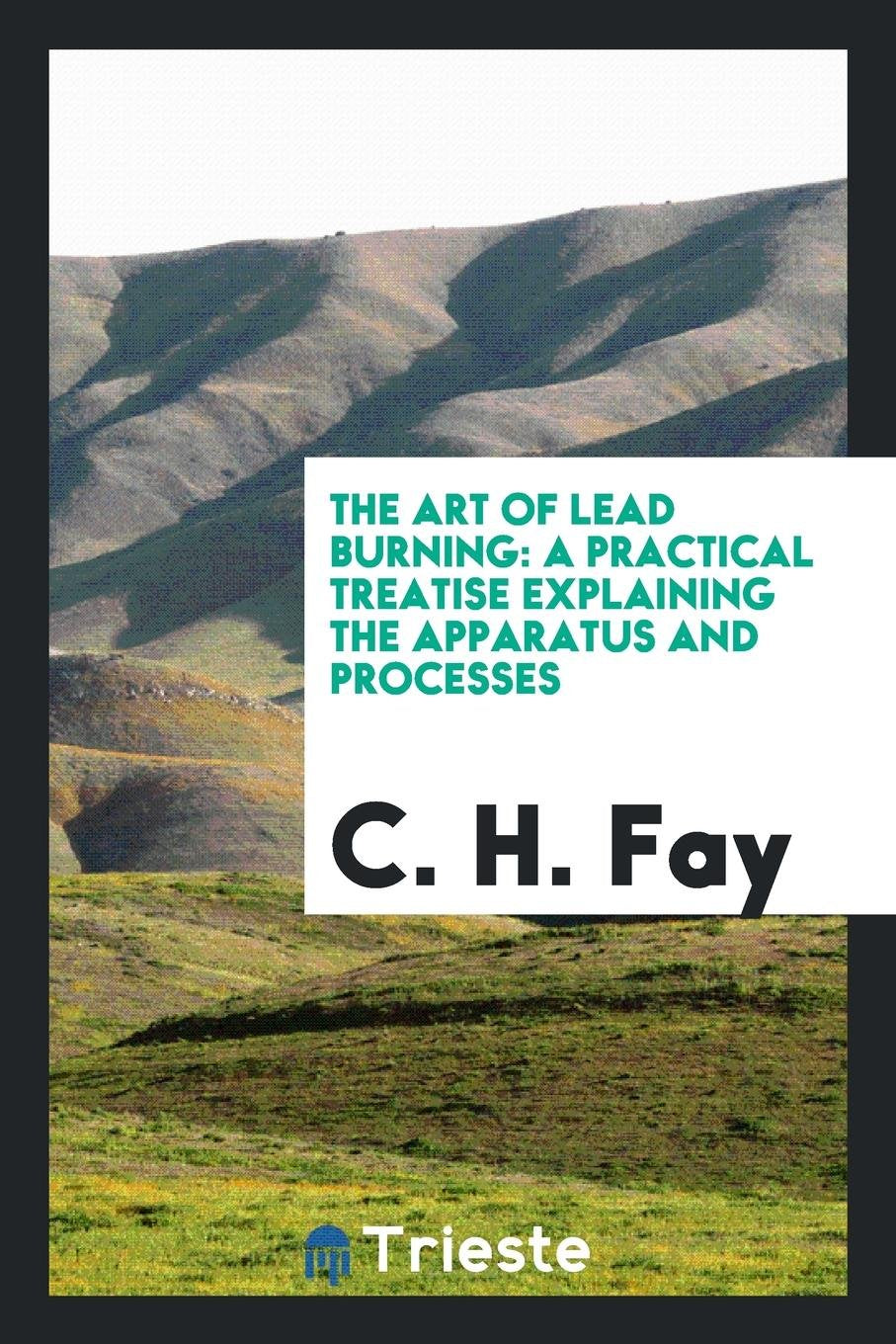 The Art of Lead Burning: A Practical Treatise Explaining the Apparatus and ... Contemporary literature