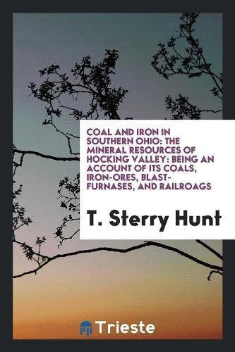 Coal and Iron in Southern Ohio: The Mineral Resources of Hocking Valley: Being an Account of Its Coals, Iron-Ores, Blast-Furnases, and Railroags Books