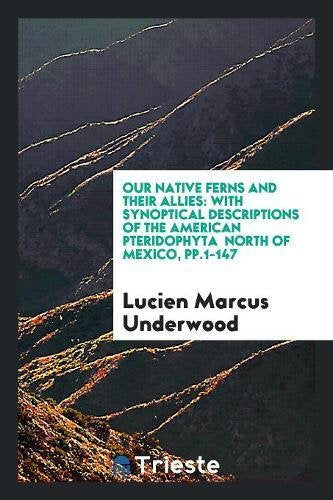 Our Native Ferns and Their Allies: With Synoptical Descriptions of the American Pteridophyta North of Mexico, Pp.1-147 Books