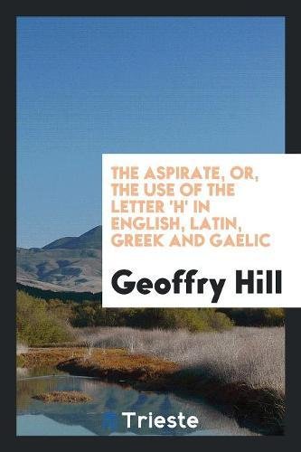 The Aspirate, Or, the Use of the Letter 'h' in English, Latin, Greek and Gaelic Politics & History