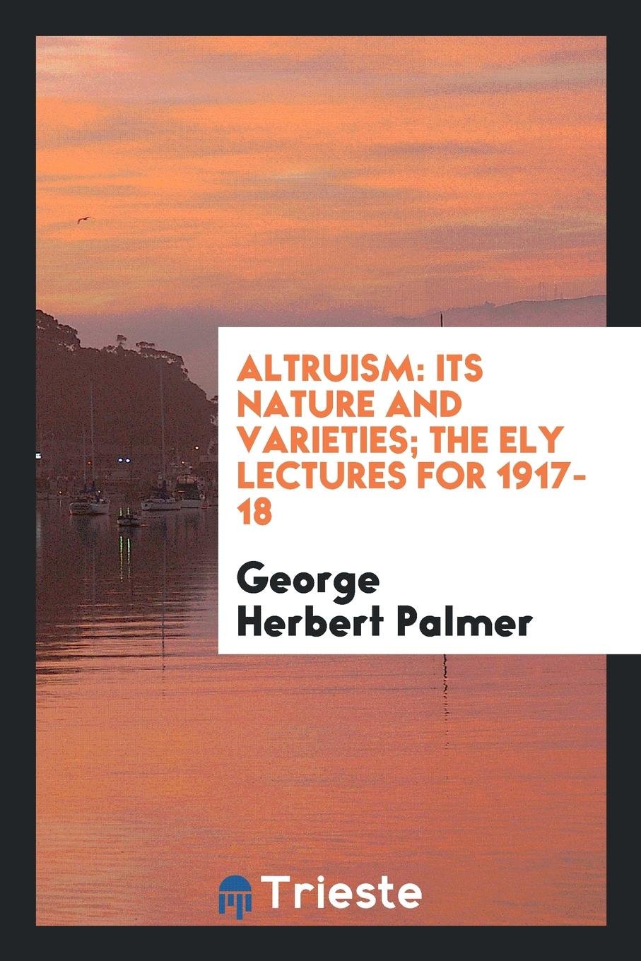 Altruism: Its Nature and Varieties; The Ely Lectures for 1917-18 Learning & Reference
