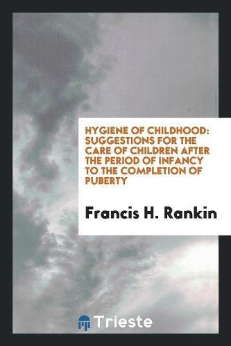 Hygiene of Childhood: Suggestions for the Care of Children After the Period of Infancy to the Completion of Puberty Politics & History