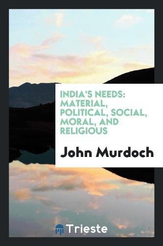 India's Needs: Material, Political, Social, Moral, and Religious Social Sciences