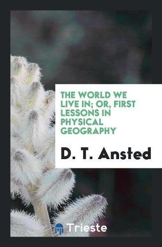 The World We Live In; Or, First Lessons in Physical Geography Learning & Reference