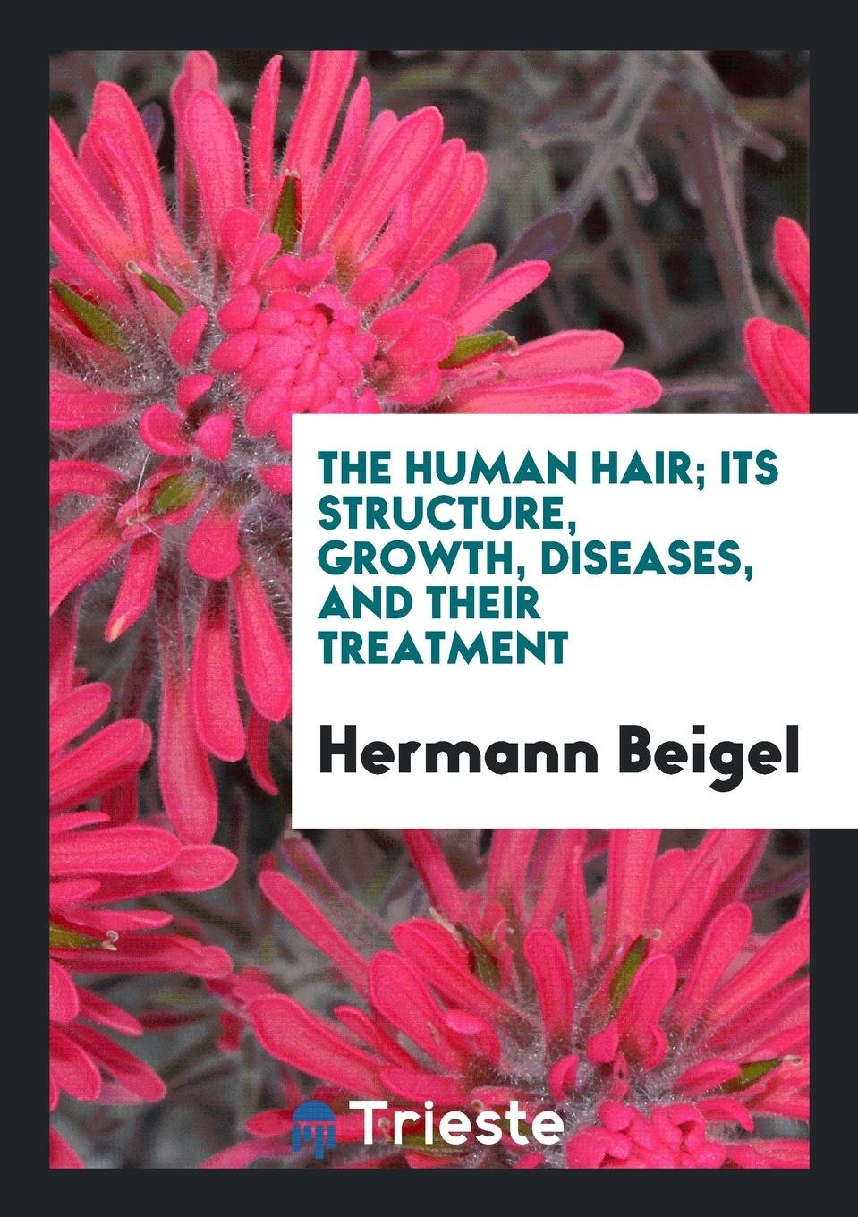 The Human Hair; Its Structure, Growth, Diseases, and Their Treatment Medicine