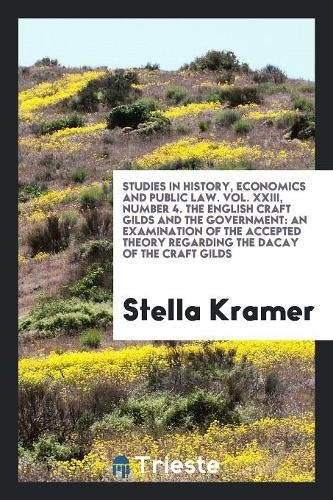 Studies in History, Economics and Public Law. Vol. XXIII, Number 4. the English Craft Gilds and the Government: An Examination of the Accepted Theory Books
