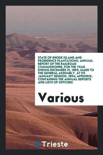 State of Rhode Island and Probidence Plantations; Annual Report of the Railroad Commissioner, for the Year Ending December 31, 1893, Made to the Gener Social Sciences