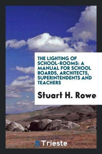 The Lighting of School-Rooms: A Manual for School Boards, Architects, Superintendents and Teachers Books