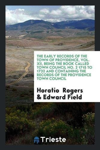 The Early Records of the Town of Providence, Vol. XII, Being the Book Called Town Council No. 2 1715 to 1732 and Containing the Records of the Provide Social Sciences