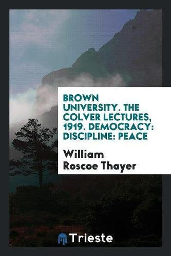Brown University. the Colver Lectures, 1919. Democracy: Discipline: Peace Social Sciences