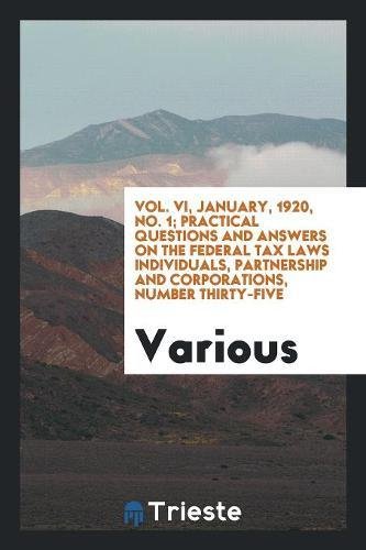 Vol. VI, January, 1920, No. 1; Practical Questions and Answers on the Federal Tax Laws Individuals, Partnership and Corporations, Number Thirty-Five Business, Finance & Career