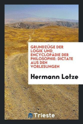 Grundzüge Der Logik Und Encyclopädie Der Philosophie: Dictate Aus Den Vorlesungen Philosophy