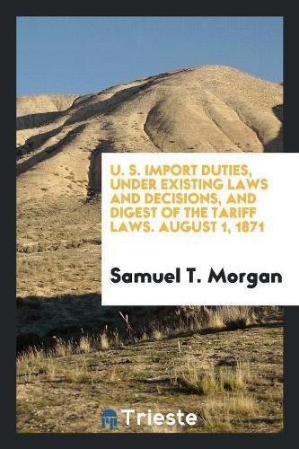 U. S. Import Duties, Under Existing Laws and Decisions, and Digest of the Tariff Laws. August 1, 1871 Books