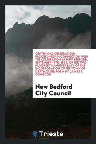 Centennial Celebration: Proceedings in Connection with the Celebration at New Bedford, September 14th, 1864, of the Two Hundredth Anniversary Social Sciences