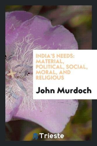 India's Needs: Material, Political, Social, Moral, and Religious Social Sciences